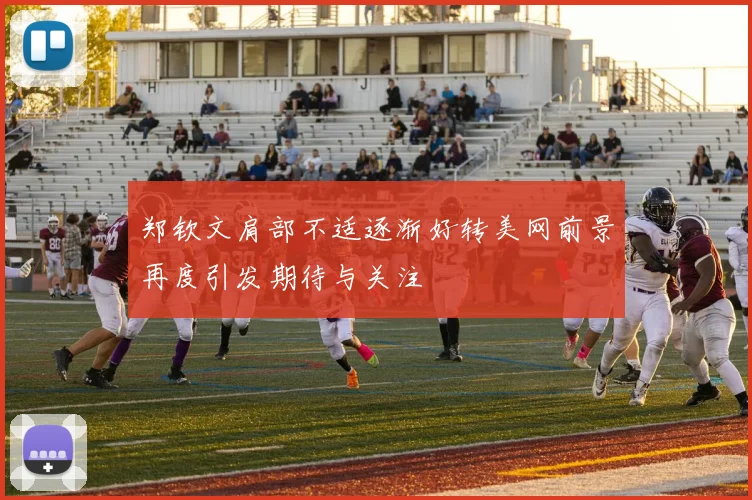 郑钦文肩部不适逐渐好转美网前景再度引发期待与关注