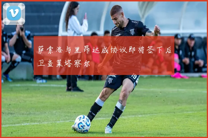 萨索洛与里昂达成协议即将签下后卫查莱塔察尔