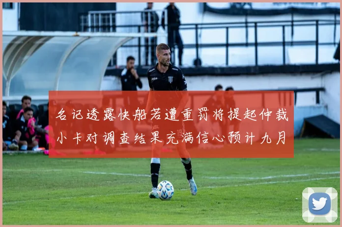 名记透露快船若遭重罚将提起仲裁小卡对调查结果充满信心预计九月中旬结束